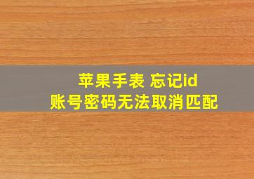 苹果手表 忘记id账号密码无法取消匹配